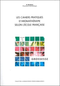 Dominique Baudoux - Les cahiers pratiques d'aromathérapie française - Tome 5, Grossesse.