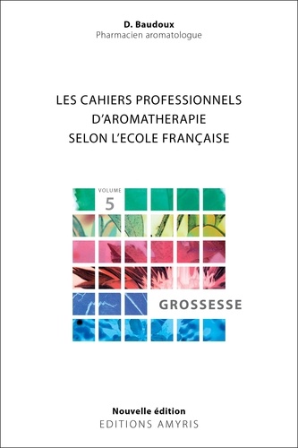 Dominique Baudoux - Les cahiers professionnels d'Aromathérapie selon l'école française - Volume 5, Grossesse.