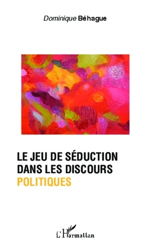 Dominique Béhague - Le jeu de séduction dans les discours politiques.