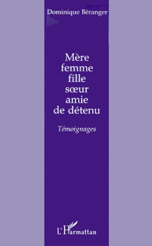 Dominique Beranger - Mere, Femme, Fille, Soeur, Amie De Detenu. Temoignages.