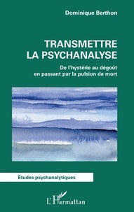 Dominique Berthon - Transmettre la psychanalyse - De l'hystérie au dégoût en passant par la pulsion de mort.