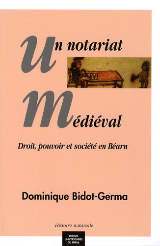 Dominique Bidot-Germa - Un notariat médiéval - Droit, pouvoir et société en Béarn.