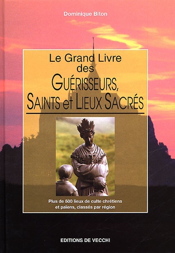 Dominique Biton - Le Grand Livre Des Guerisseurs, Saints Et Lieux Sacres.