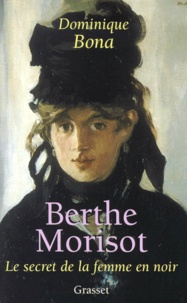 Dominique Bona - Berthe Morisot - Le secret de la femme en noir.