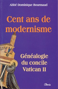 Dominique Bourmaud - Cent ans de modernisme - Généalogie du concile Vatican II.