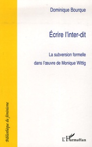 Dominique Bourque - Ecrire à l'inter-dit - La subversion formelle dans l'oeuvre de Monique Wittig.