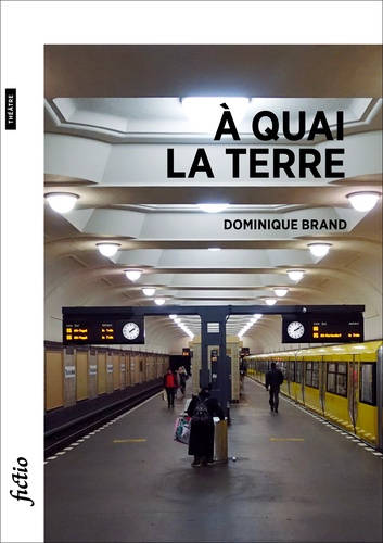 Dominique Brand - A quai la terre - Poèmes pour la scène.