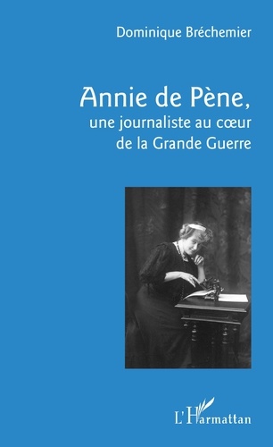 Annie de Pène. Une journaliste au coeur de la Grande Guerre