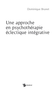 Dominique Brunet - Une approche en psychothérapie éclectique intégrative - Ou l'oecuménisme en terre psy.