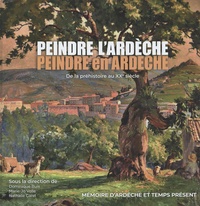 Dominique Buis et Marie-Jo Volle - Peindre l'Ardèche, peindre en Ardèche - De la préhistoire au XXe siècle.