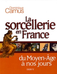Dominique Camus - La sorcellerie en France - Du Moyen Age à nos jours.