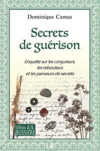 Dominique Camus - Secrets de guérison - Enquête sur les conjureurs, les rebouteux et les panseurs de secrets.
