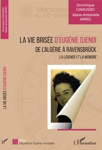 Dominique Camusso et Marie-Antoinette Arrio - La vie brisée d'Eugénie Djendi - De l'Algérie à Ravensbrück - La légende et la mémoire.