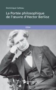 Dominique Catteau - La portée philosophique de l'uvre d'Hector Berlioz.