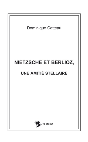 Dominique Catteau - Nietzsche et berlioz, une amitie stellaire.