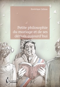 Dominique Catteau - Petite philosophie du mariage et de ses dérivés aujourd'hui.