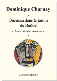 Dominique Charnay - Queneau dans le jardin de Buñuel - "Je me suis bien emmerdé".
