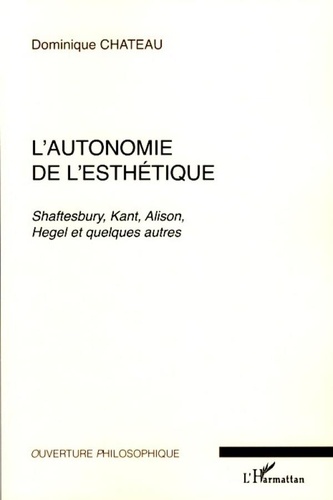 Dominique Chateau - L'autonomie de l'esthétique - Shaftesbury, Kant, Alison, Hegel et quelques autres.
