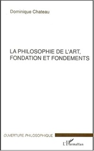 Dominique Chateau - La philosophie de l'art, fondation et fondements.