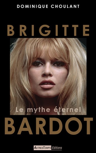 Dominique Choulant - Brigitte Bardot - Le mythe éternel.