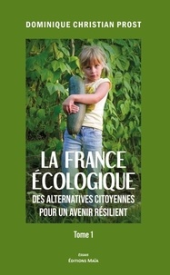 Dominique christian Prost - La France écologique des alternatives citoyennes pour un avenir résilient - Tome 1.