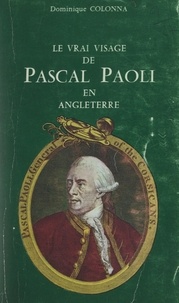 Dominique Colonna et  Collectif - Le vrai visage de Pascal Paoli en Angleterre.