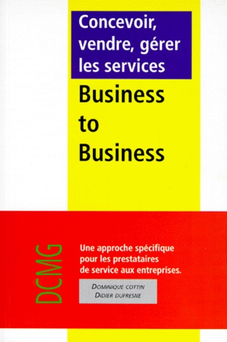 Dominique Cottin et Didier Dufresne - Concevoir, Vendre, Gerer Les Services Business To Business. Une Approche Specifique Pour Les Prestataires De Services Aux Entreprises.
