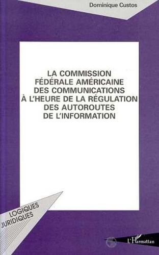 Dominique Custos - La Commission fédérale américaine des communications à l'heure de la régulation des autoroutes de l'information.