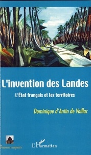Dominique d'Antin de Vaillac - L'invention des Landes - l'Etat français et les territoires.