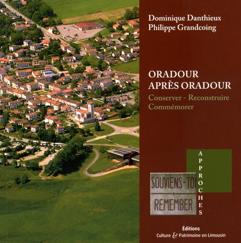 Dominique Danthieux et Philippe Grandcoing - Oradour après Oradour - Conserver, reconstruire, commémorer.