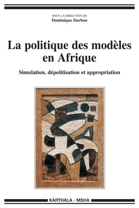 Dominique Darbon - La politique des modèles en Afrique - Simulation, dépolitisation et appropriation.