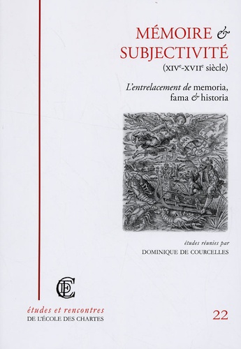 Dominique de Courcelles - Mémoire et subjectivité (XIVe-XVIIe siècle) - L'entrelacement de memoria, fama et historia.