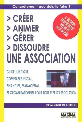 Dominique de Guibert - Créer, animer, gérer, dissoudre une association - Guide juridique, comptable, fiscal, financier, managérial et organisationnel pour tout type d'association.