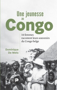 Dominique De Mets - Une jeunesse au Congo - 14 femmes racontent leurs souvenirs du Congo belge.