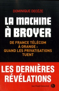 Dominique Decèze - La machine à broyer - De France Télécom à Orange : quand les privatisations tuent.