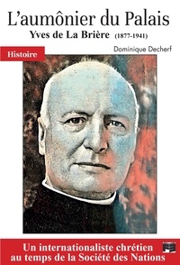 Dominique Decherf - L'aumônier du Palais - Yves de La Brière (1877-1941) Un internationaliste chrétien au temps de la Société des Nations.