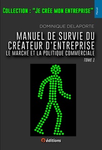 Dominique Delaporte - Manuel de survie du créateur d'entreprise - Tome 1, Le marché et la politique commerciale.