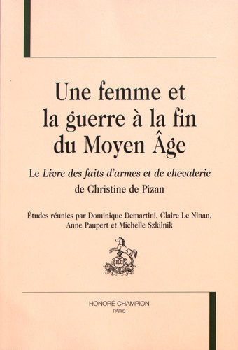 Dominique Demartini et Claire Le Ninan - Une femme et la guerre à la fin du Moyen Age - Le Livre des faits d'armes et de chevalerie de Christine de Pizan.