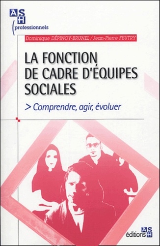 Dominique Dépinoy-Brunel et Jean-Pierre Feutry - La fonction de cadre d'équipes sociales - Comprendre, agir, évoluer.