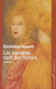 Dominique Desanti - Les sorcières sont des miroirs.