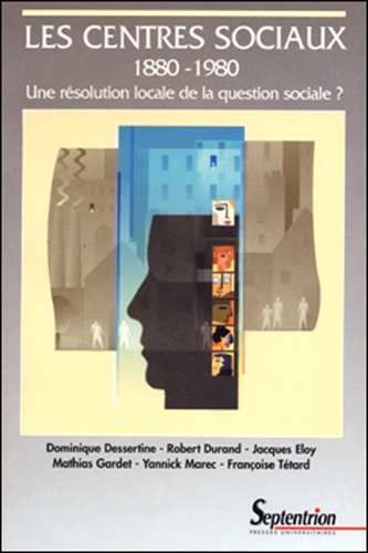 Dominique Dessertine et Robert Durand - Les centres sociaux 1880-1980 - Une résolution locale de la question sociale ?.