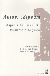 Dominique Doucet et Isabelle Koch - Autos, idipsum - Aspects de l'identité d'Homère à Augustin.