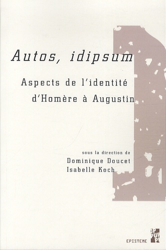 Dominique Doucet et Isabelle Koch - Autos, idipsum - Aspects de l'identité d'Homère à Augustin.