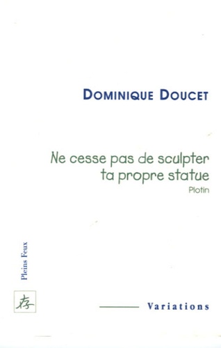 Dominique Doucet - Ne cesse pas de sculpter ta propre statue (Plotin).
