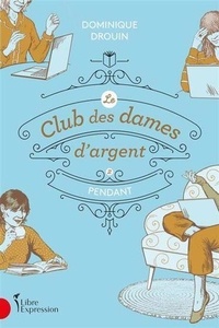 Dominique Drouin - Le club des dames d'argent Tome 2 : Pendant.