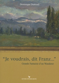 Dominique Dubreuil - "Je voudrais, dit Franz ..." - Grande Fantaisie d'un Wanderer.