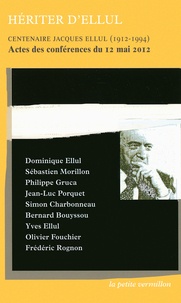 Dominique Ellul - Hériter d'Ellul - Centenaire Jacques Ellul (1912-1994) Actes des conférences du 12 mai 2012.