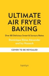 Dominique Elöise Alexander et Izy Hossack - Ultimate Air Fryer Baking - 80 Delicious Sweet and Savoury Bakes.