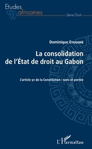 Dominique Etoughe - La consolidation de l'Etat de droit au Gabon - L'article 91 de la Constitution : sens et portée.