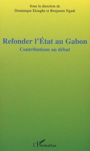 Dominique Etoughe et Benjamin Ngadi - Refonder l'Etat au Gabon - Contributions au débat, Actes de la table ronde sur le projet de refondation de l'Etat au Gabon, Paris, 8 juin 2003.